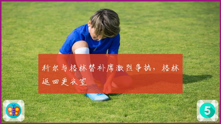 科尔与格林替补席激烈争执，格林返回更衣室