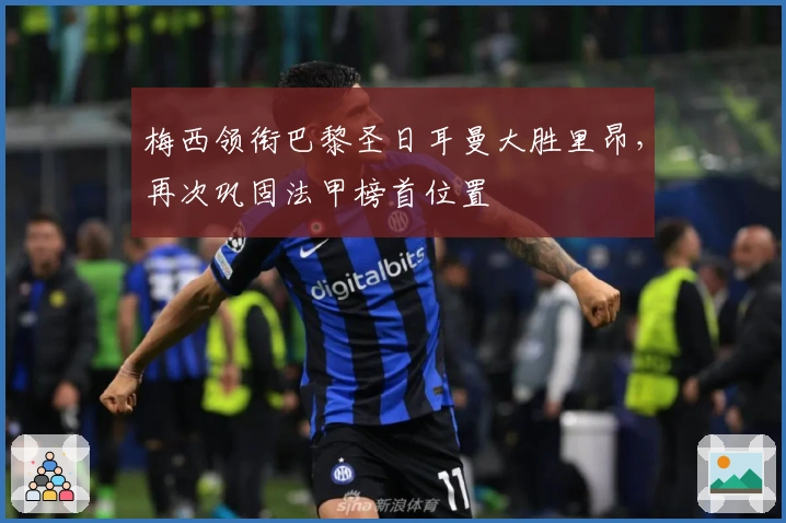 梅西领衔巴黎圣日耳曼大胜里昂，再次巩固法甲榜首位置