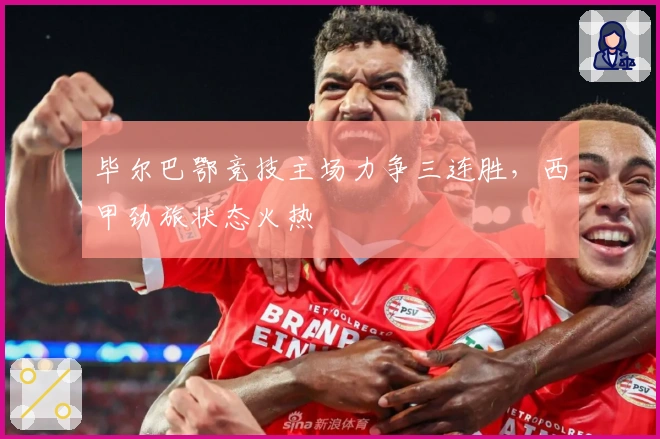 毕尔巴鄂竞技主场力争三连胜，西甲劲旅状态火热