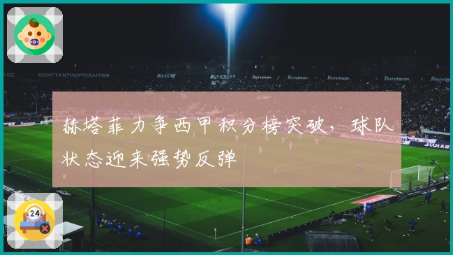 赫塔菲力争西甲积分榜突破，球队状态迎来强势反弹