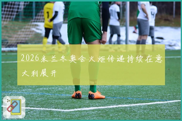 2026米兰冬奥会火炬传递持续在意大利展开