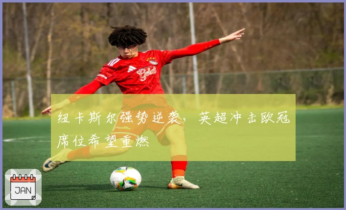 纽卡斯尔强势逆袭，英超冲击欧冠席位希望重燃