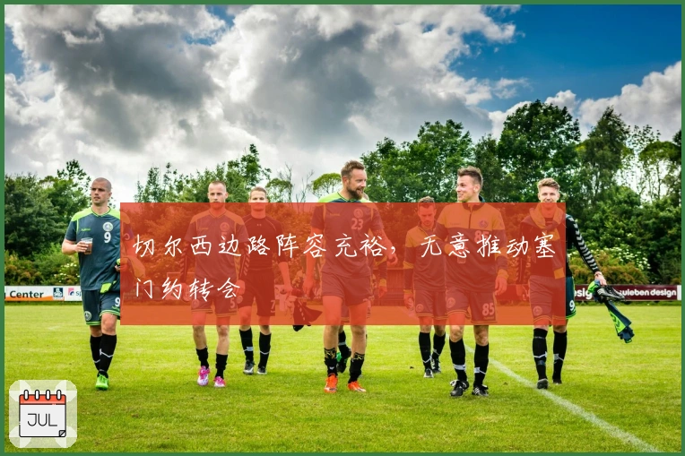 切尔西边路阵容充裕，无意推动塞门约转会