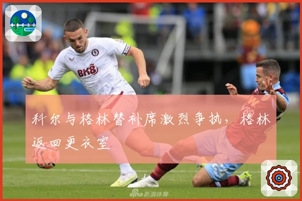 科尔与格林替补席激烈争执，格林返回更衣室