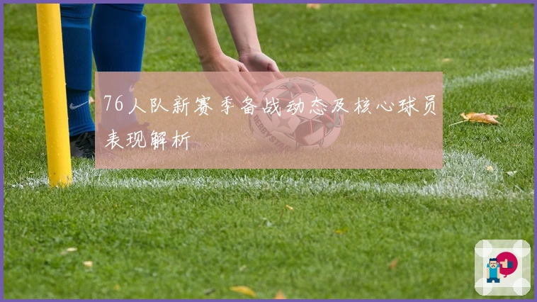 76人队新赛季备战动态及核心球员表现解析