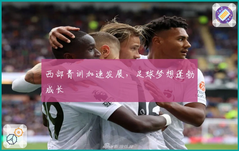 西部青训加速发展，足球梦想蓬勃成长