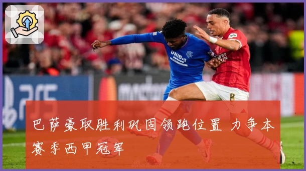 巴萨豪取胜利巩固领跑位置 力争本赛季西甲冠军