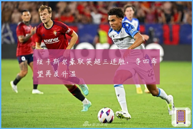 纽卡斯尔豪取英超三连胜,争四希望再度升温