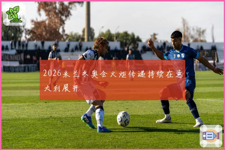 2026米兰冬奥会火炬传递持续在意大利展开